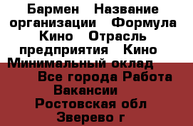 Бармен › Название организации ­ Формула Кино › Отрасль предприятия ­ Кино › Минимальный оклад ­ 13 000 - Все города Работа » Вакансии   . Ростовская обл.,Зверево г.